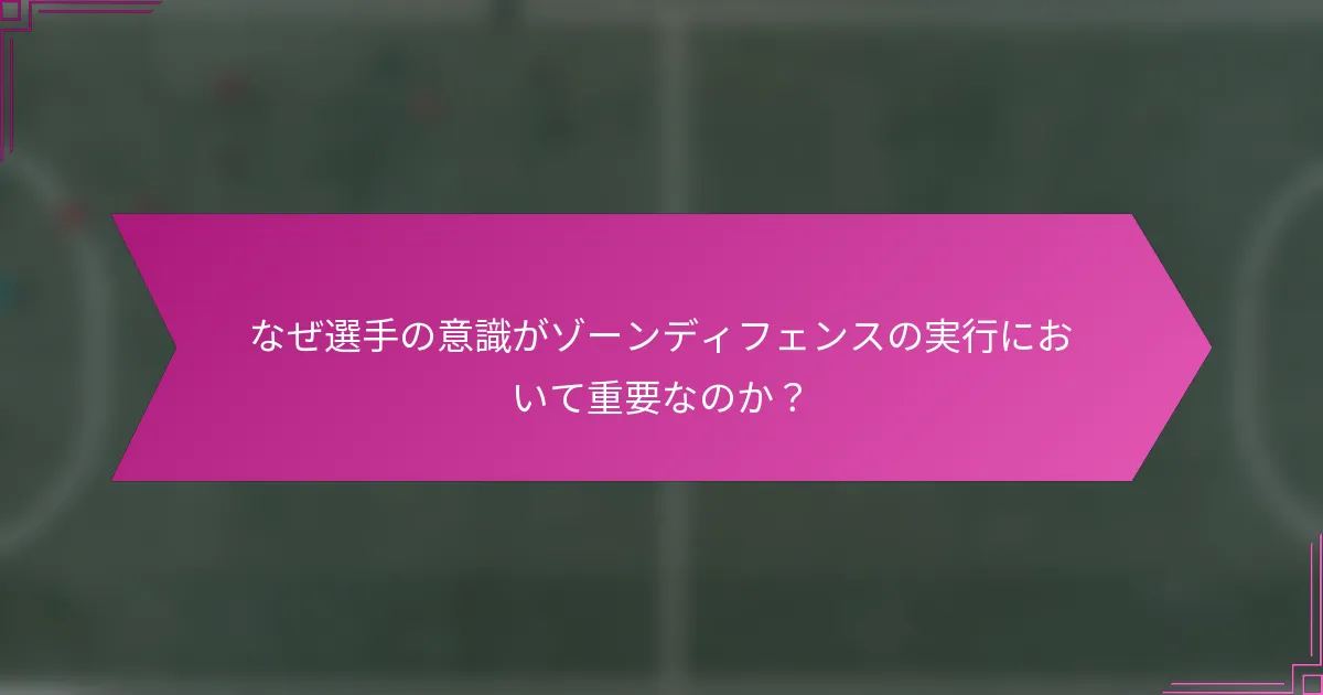 なぜ選手の意識がゾーンディフェンスの実行において重要なのか？