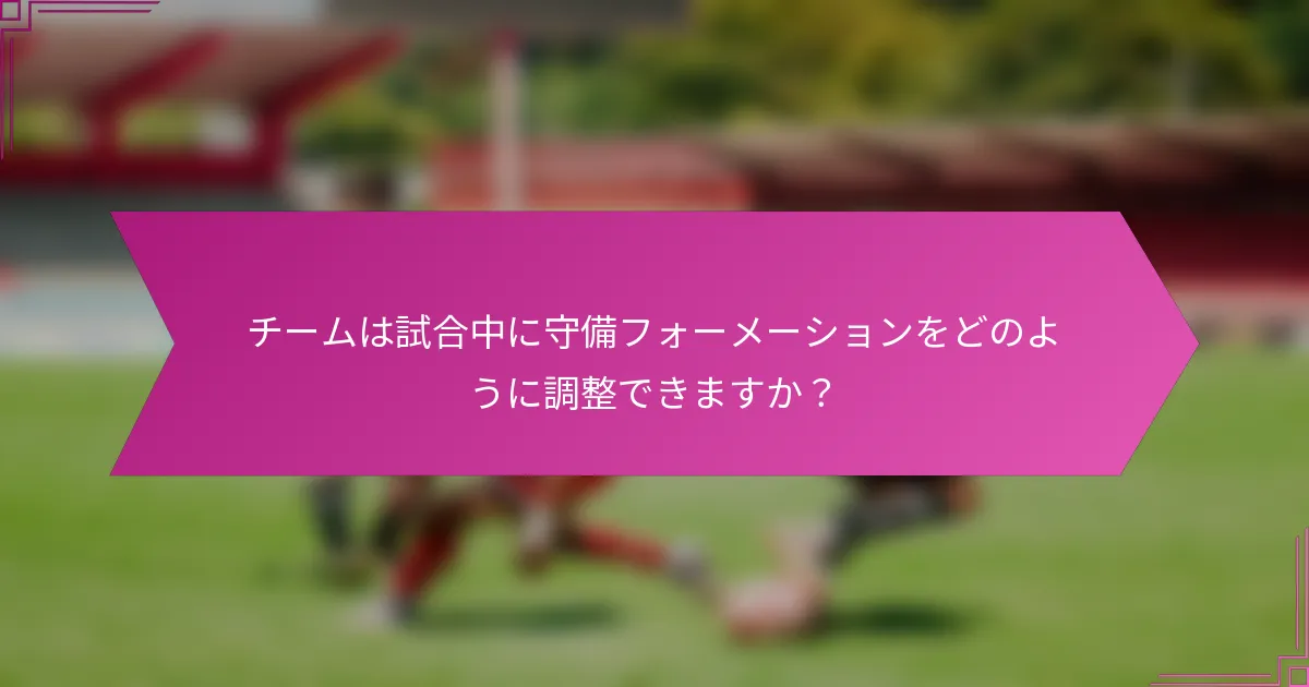 チームは試合中に守備フォーメーションをどのように調整できますか？