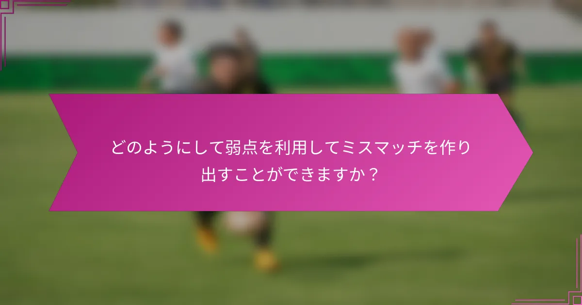 どのようにして弱点を利用してミスマッチを作り出すことができますか？
