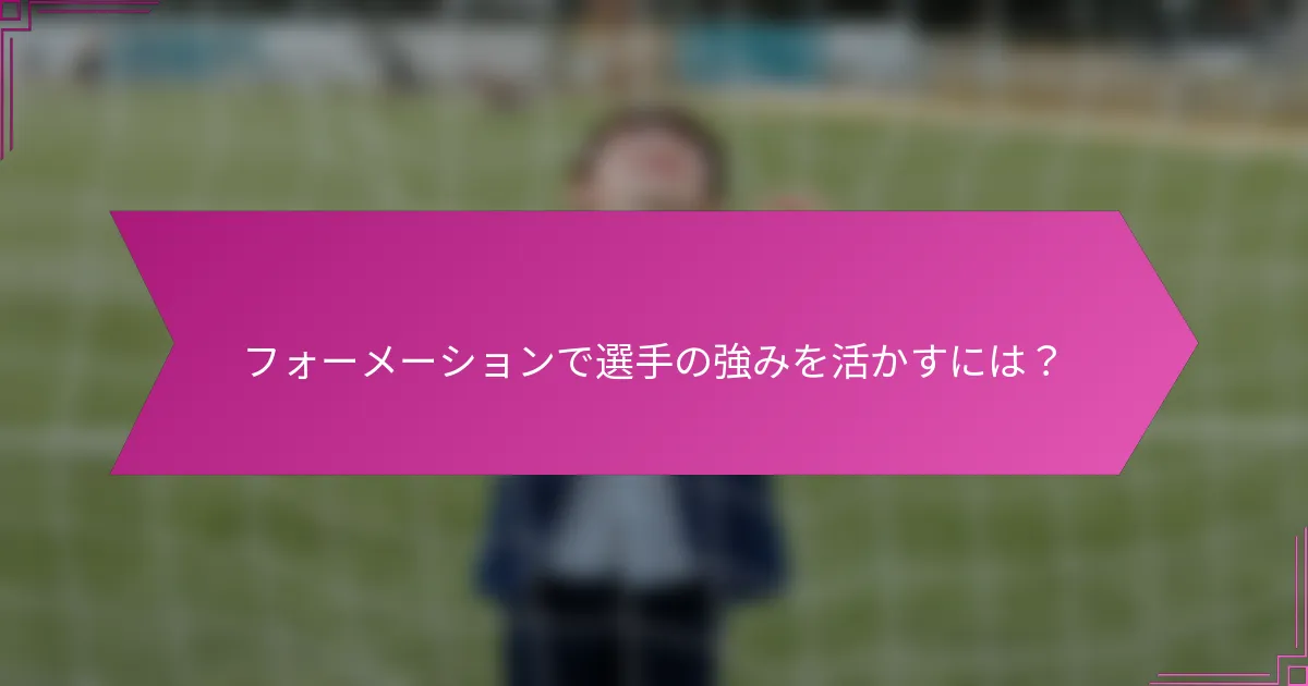 フォーメーションで選手の強みを活かすには?