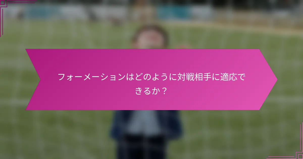 フォーメーションはどのように対戦相手に適応できるか?