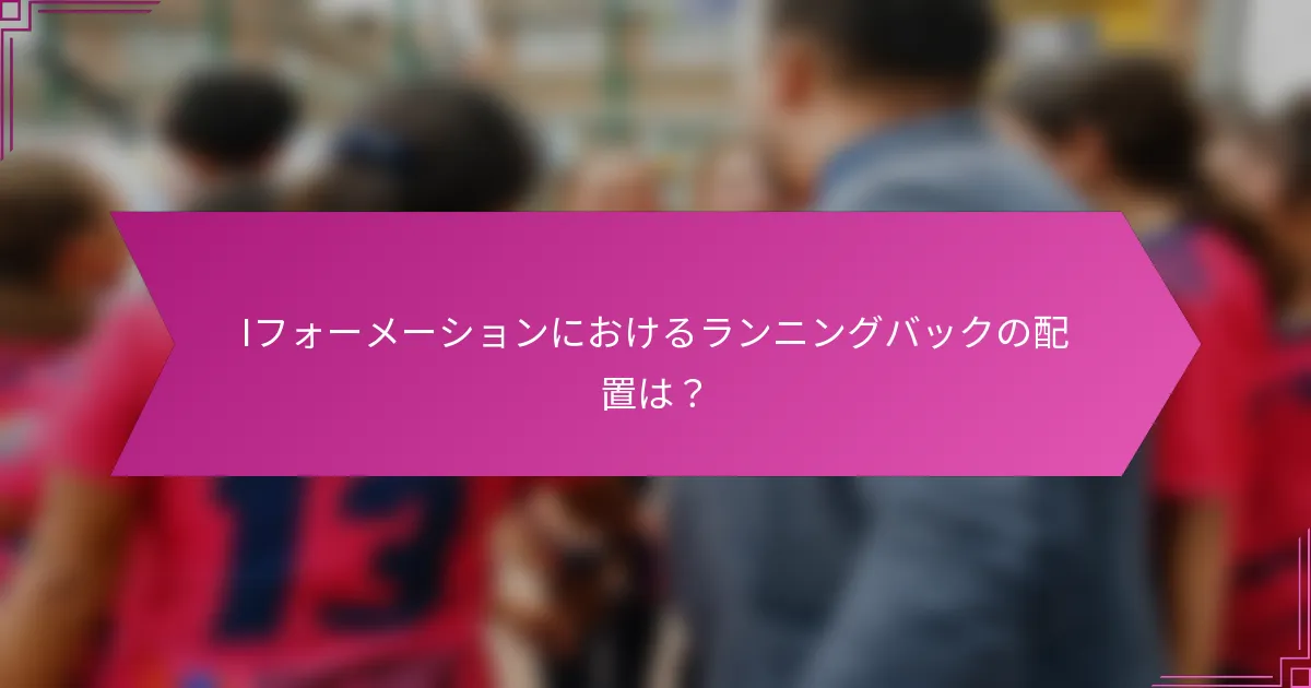 Iフォーメーションにおけるランニングバックの配置は？