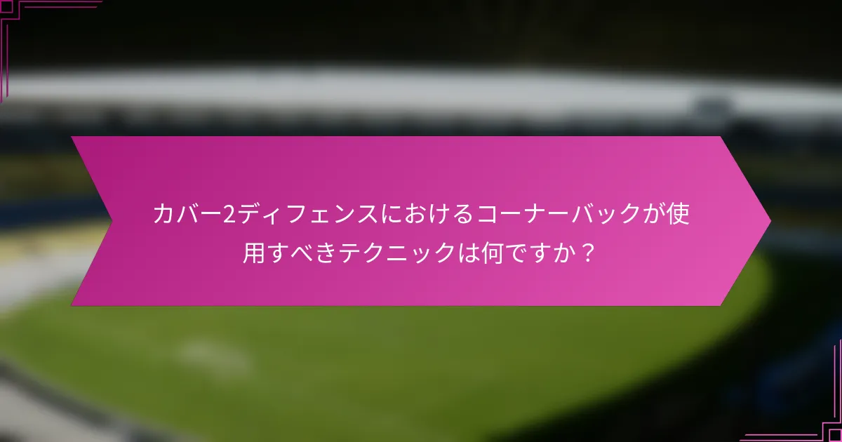 カバー2ディフェンスにおけるコーナーバックが使用すべきテクニックは何ですか？