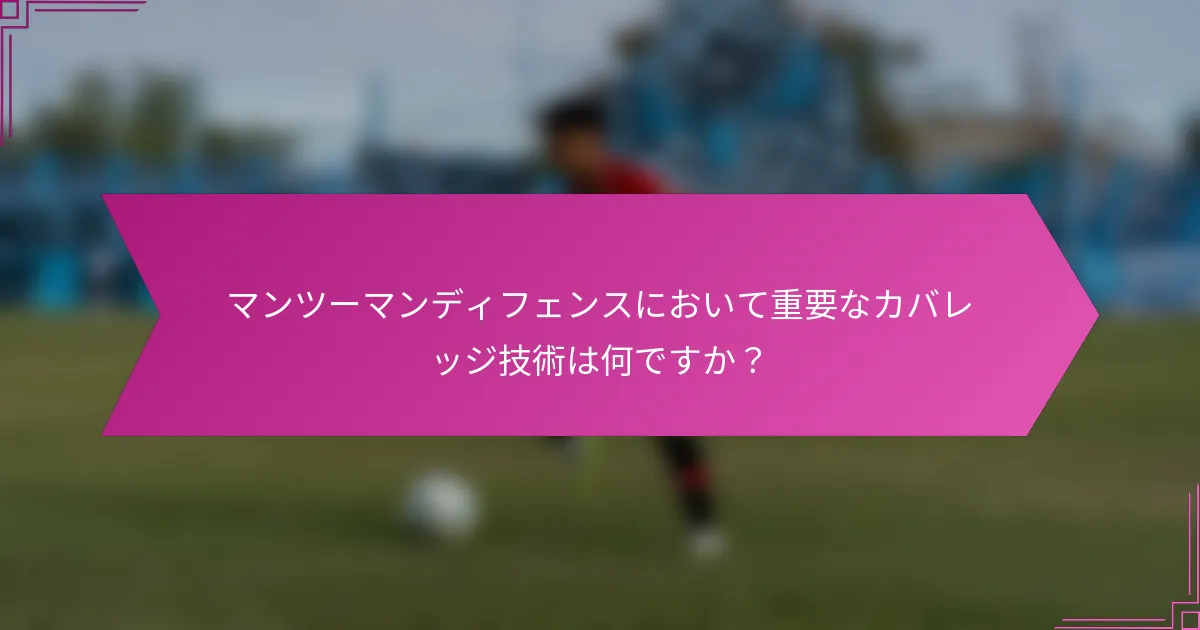 マンツーマンディフェンスにおいて重要なカバレッジ技術は何ですか?