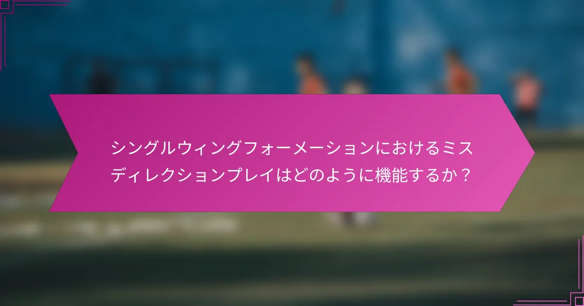 シングルウィングフォーメーションにおけるミスディレクションプレイはどのように機能するか？