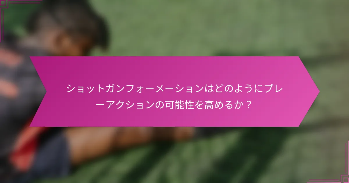 ショットガンフォーメーションはどのようにプレーアクションの可能性を高めるか？