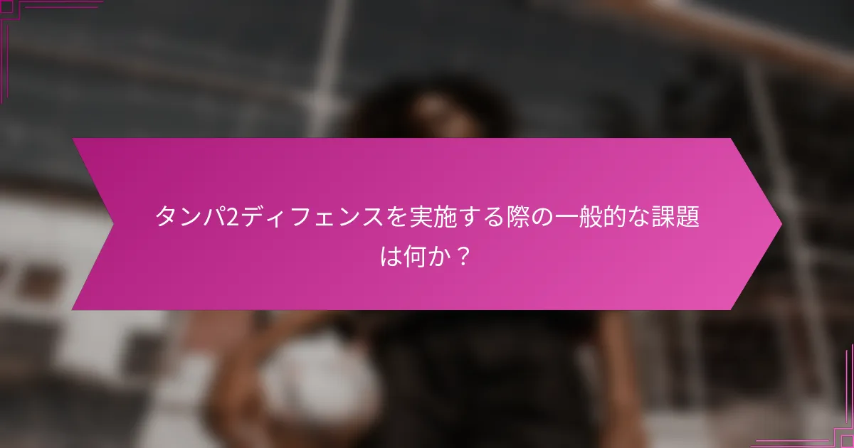 タンパ2ディフェンスを実施する際の一般的な課題は何か？
