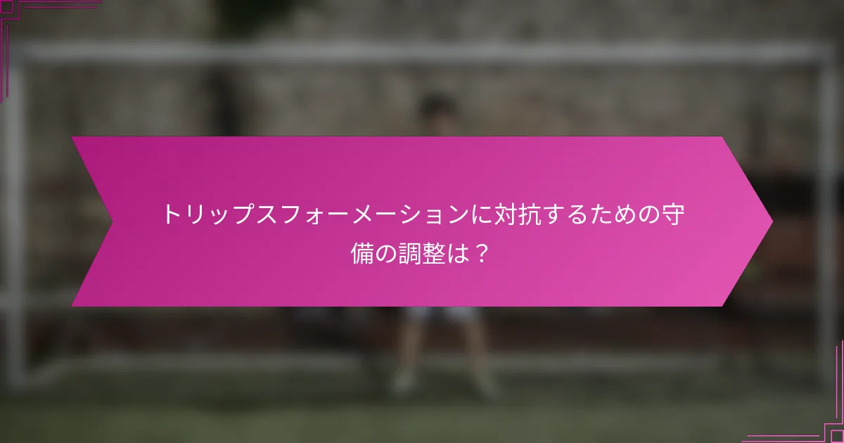 トリップスフォーメーションに対抗するための守備の調整は？