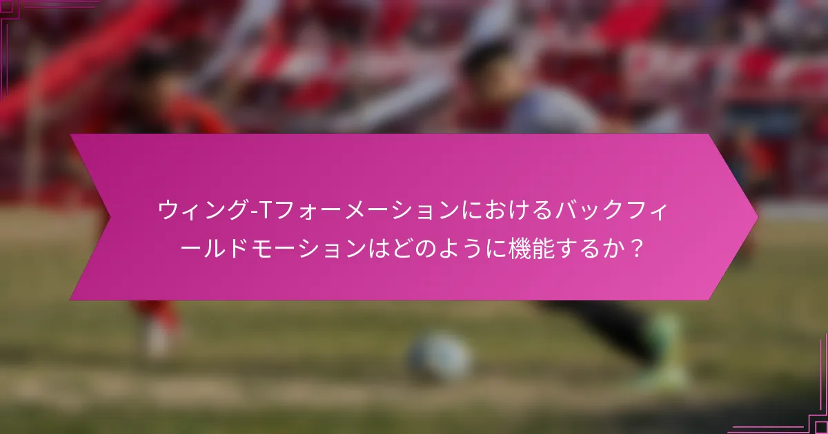ウィング-Tフォーメーションにおけるバックフィールドモーションはどのように機能するか？