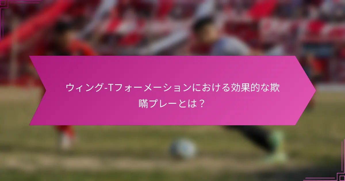 ウィング-Tフォーメーションにおける効果的な欺瞞プレーとは？