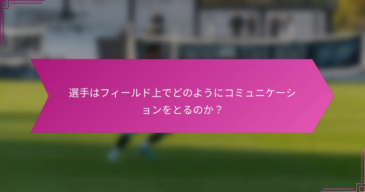 選手はフィールド上でどのようにコミュニケーションをとるのか？