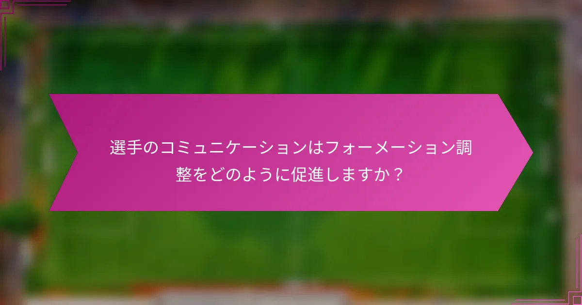 選手のコミュニケーションはフォーメーション調整をどのように促進しますか？