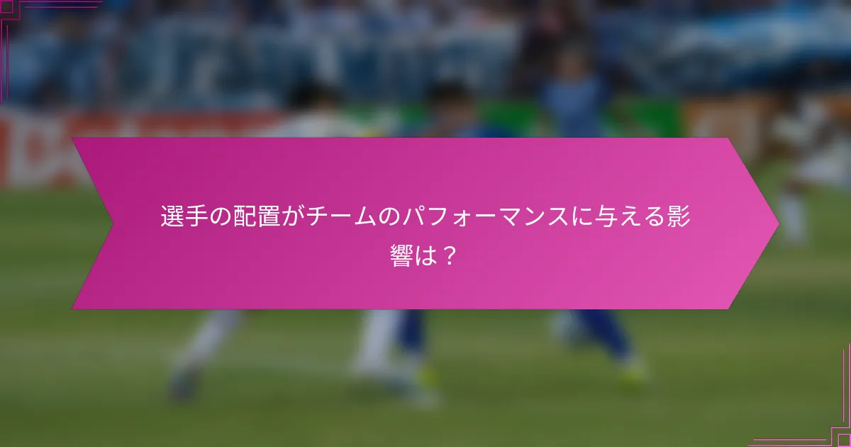 選手の配置がチームのパフォーマンスに与える影響は？