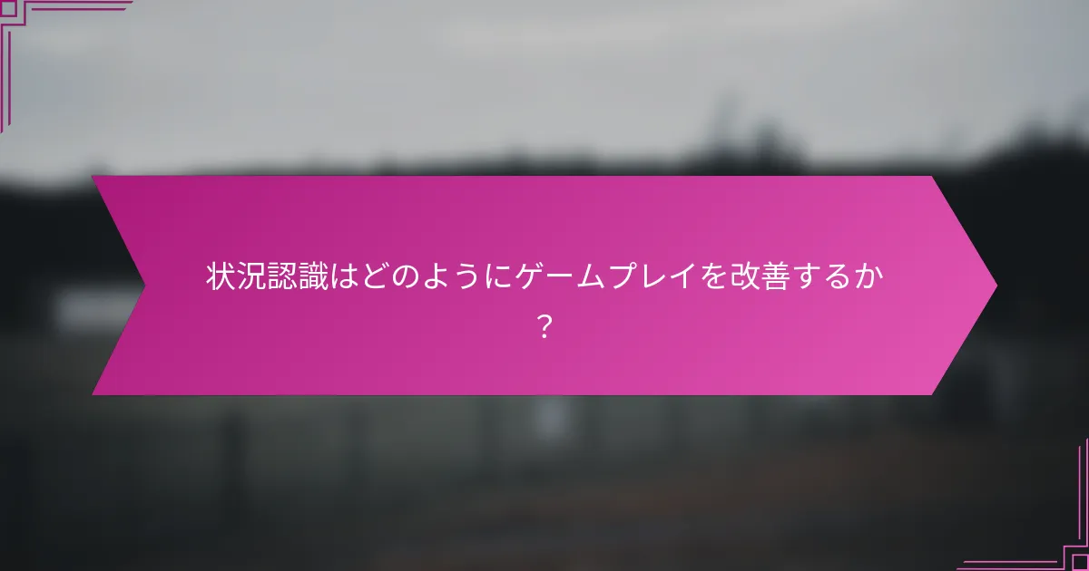 状況認識はどのようにゲームプレイを改善するか？