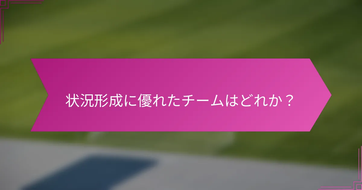 状況形成に優れたチームはどれか?